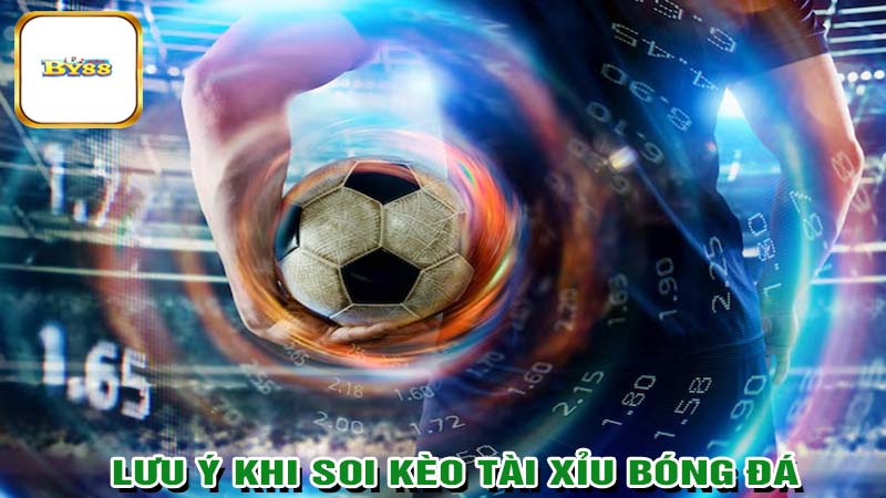 Lưu ý khi soi kèo tài xỉu bóng đá