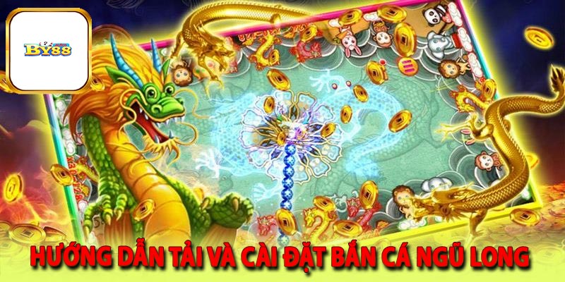 Hướng dẫn tải và cài đặt bắn cá ngũ long