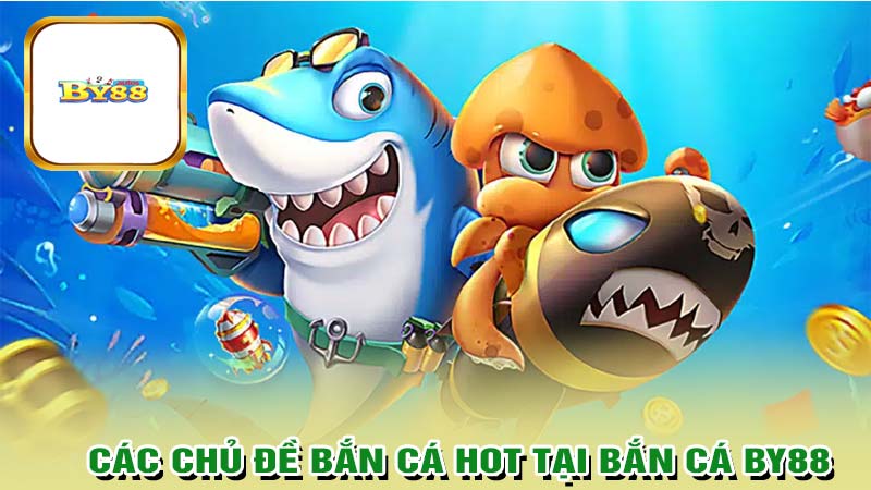 Các chủ đề bắn cá BY88 siêu hấp dẫn