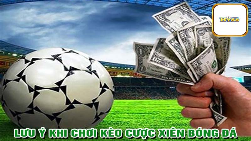 Lưu ý khi chơi kèo cược xiên bóng đá